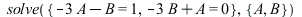 solve({`+`(`-`(`*`(3, `*`(A))), `-`(B)) = 1, `+`(A, `-`(`*`(3, `*`(B)))) = 0}, {A, B}); 